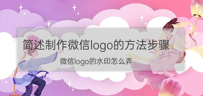 简述制作微信logo的方法步骤 微信logo的水印怎么弄？